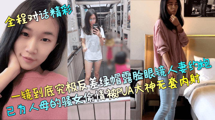 【全程对话精彩】一镜到底究极反差绿帽露脸眼镜人妻约炮，已为人母的骚女偷情被PUA大神无套内射！